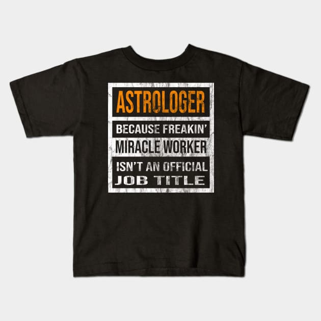 Astrologer Because Freakin Miracle Worker Is Not An Official Job Title Kids T-Shirt by familycuteycom